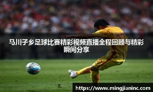马川子乡足球比赛精彩视频直播全程回顾与精彩瞬间分享