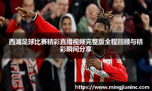 西湖足球比赛精彩直播视频完整版全程回顾与精彩瞬间分享