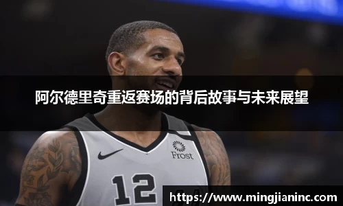阿尔德里奇重返赛场的背后故事与未来展望