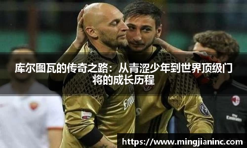 库尔图瓦的传奇之路：从青涩少年到世界顶级门将的成长历程
